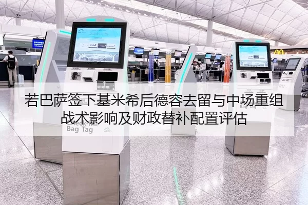 若巴萨签下基米希后德容去留与中场重组战术影响及财政替补配置评估