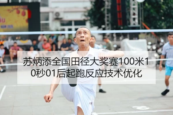 苏炳添全国田径大奖赛100米10秒01后起跑反应技术优化